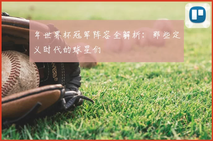 年世界杯冠军阵容全解析:那些定义时代的球星们