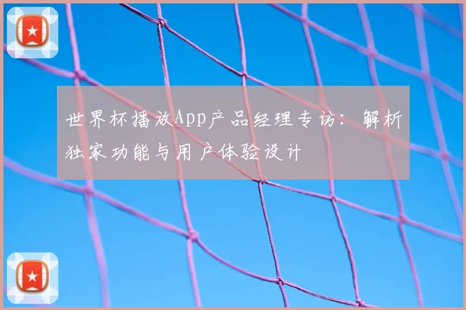 世界杯播放App产品经理专访:解析独家功能与用户体验设计