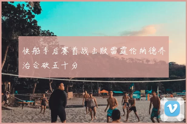 快船季后赛首战击败雷霆伦纳德乔治合砍五十分