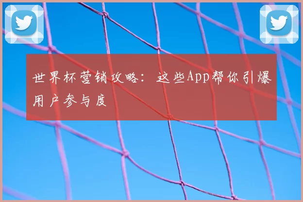 世界杯营销攻略:这些App帮你引爆用户参与度