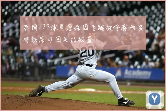 泰国U23球员詹森因飞踹被停赛两场将缺席与国足的较量