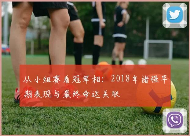 从小组赛看冠军相：2018年诸强早期表现与最终命运关联
