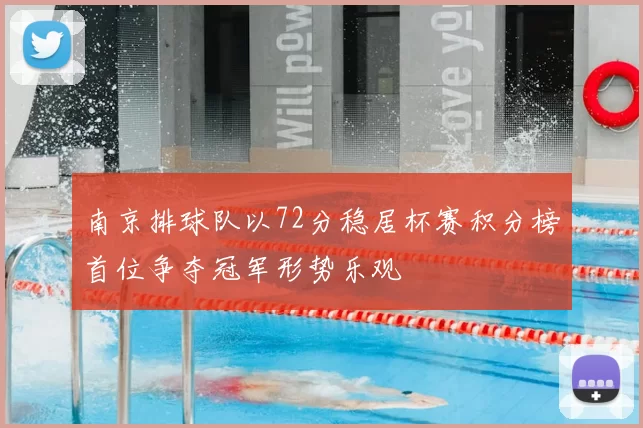 南京排球队以72分稳居杯赛积分榜首位争夺冠军形势乐观
