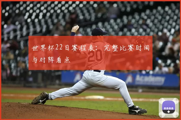 世界杯22日赛程表:完整比赛时间与对阵看点