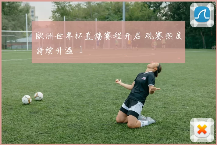 欧洲世界杯直播赛程开启 观赛热度持续升温_1