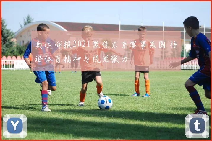 奥运海报2021聚焦东京赛事氛围 传递体育精神与视觉张力