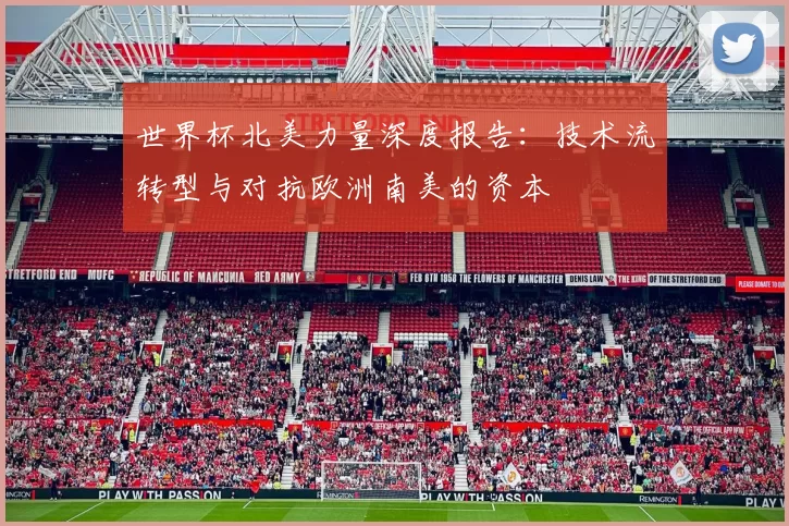 世界杯北美力量深度报告：技术流转型与对抗欧洲南美的资本