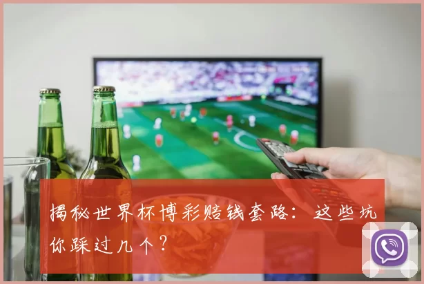 揭秘世界杯博彩赔钱套路:这些坑你踩过几个?