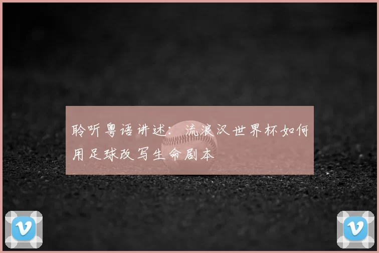 聆听粤语讲述：流浪汉世界杯如何用足球改写生命剧本
