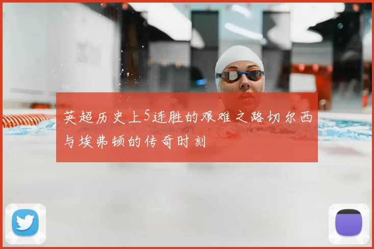 英超历史上5连胜的艰难之路切尔西与埃弗顿的传奇时刻