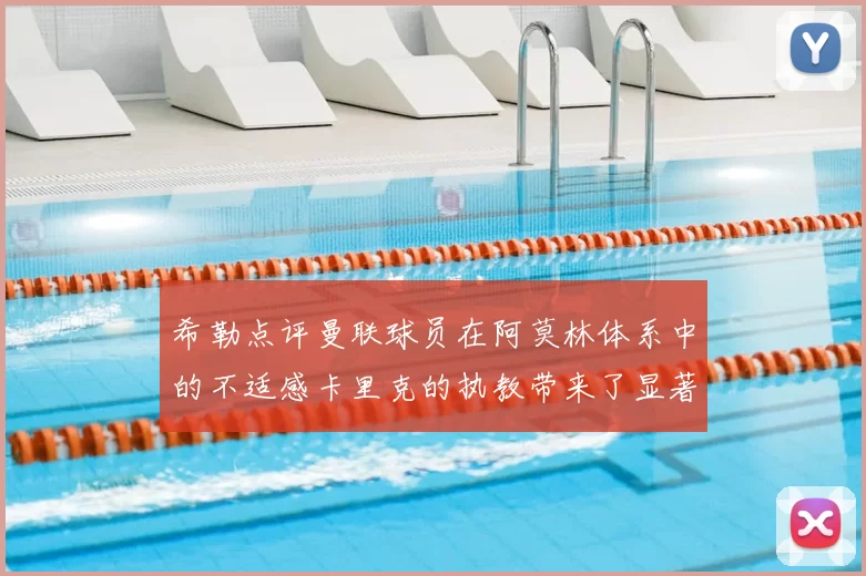 希勒点评曼联球员在阿莫林体系中的不适感卡里克的执教带来了显著变化