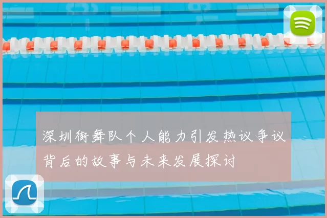 深圳街舞队个人能力引发热议争议背后的故事与未来发展探讨