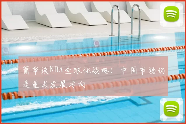 萧华谈NBA全球化战略:中国市场仍是重点发展方向