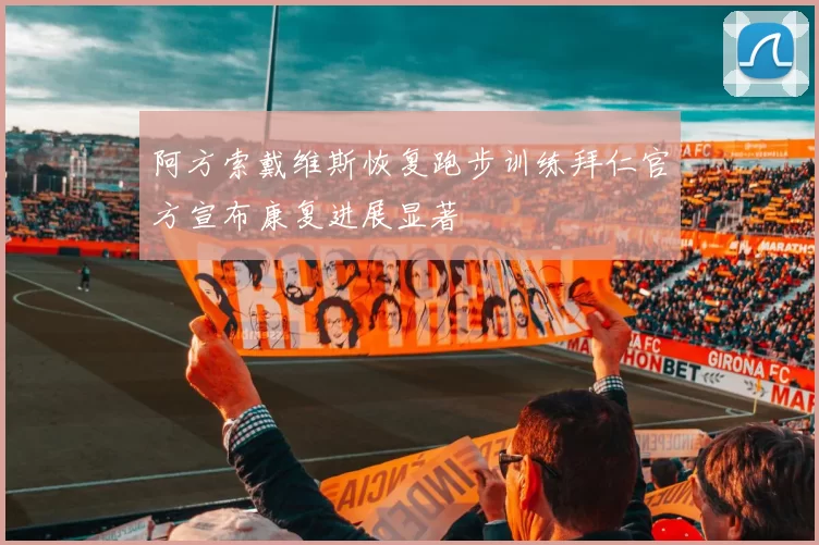 阿方索戴维斯恢复跑步训练拜仁官方宣布康复进展显著