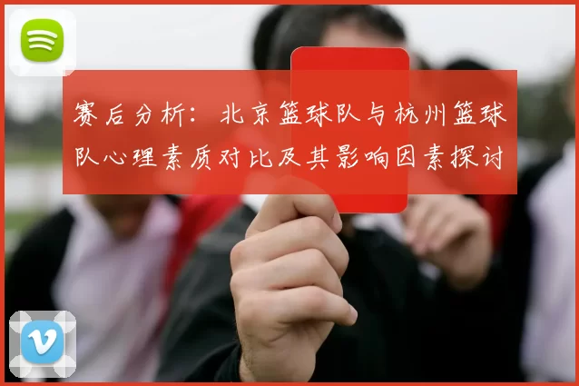 赛后分析:北京篮球队与杭州篮球队心理素质对比及其影响因素探讨