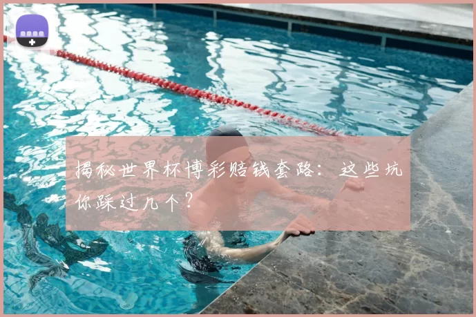揭秘世界杯博彩赔钱套路:这些坑你踩过几个?