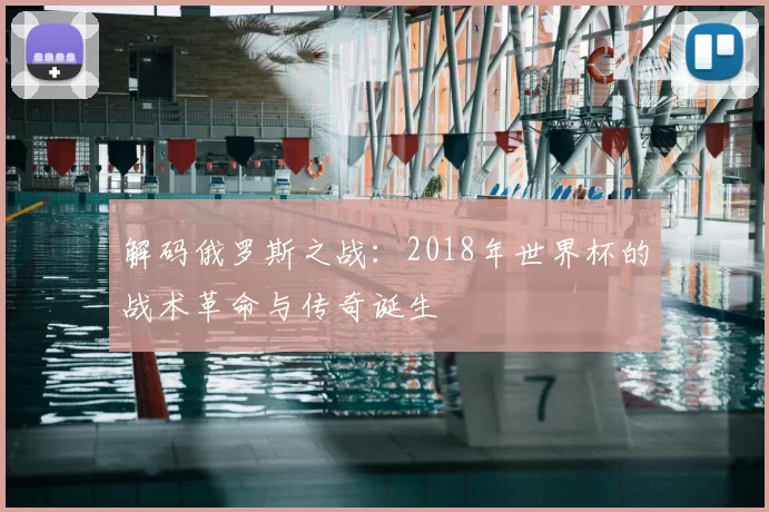 解码俄罗斯之战:2018年世界杯的战术革命与传奇诞生