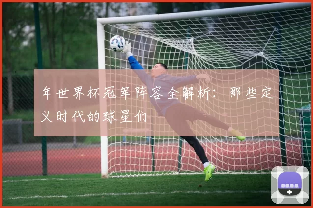 年世界杯冠军阵容全解析：那些定义时代的球星们