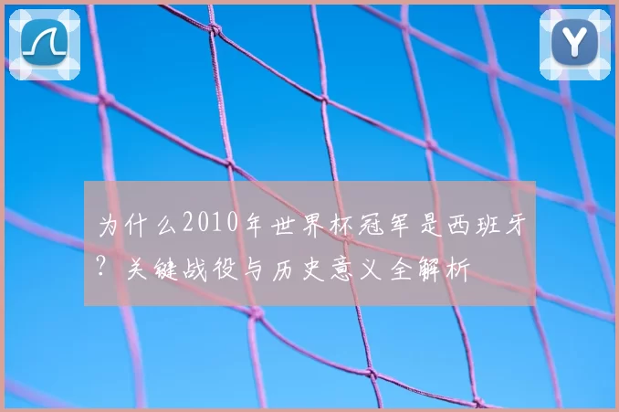 为什么2010年世界杯冠军是西班牙?关键战役与历史意义全解析