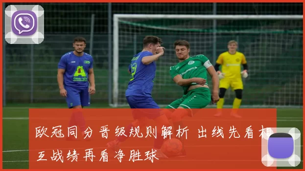欧冠同分晋级规则解析 出线先看相互战绩再看净胜球