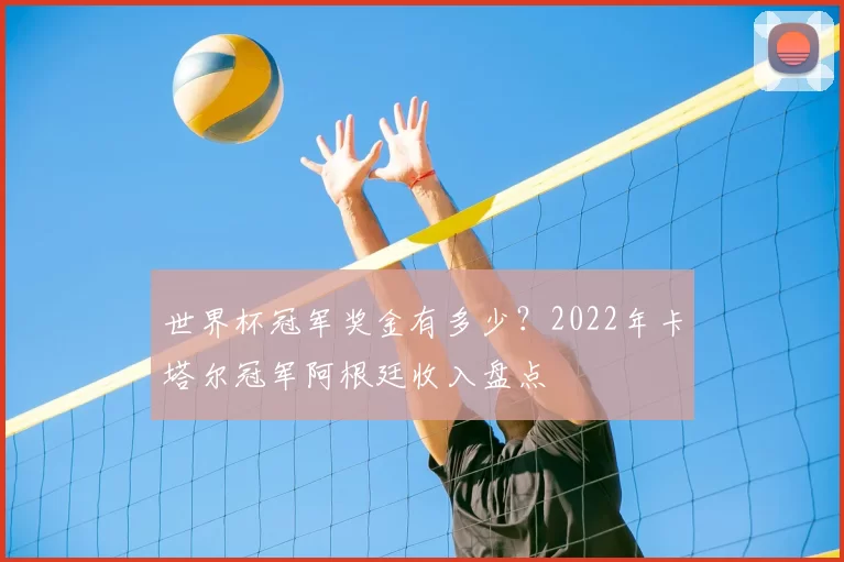 世界杯冠军奖金有多少?2022年卡塔尔冠军阿根廷收入盘点