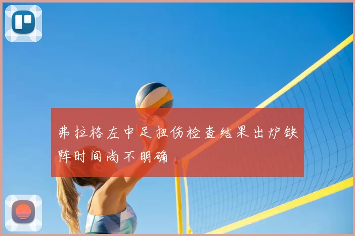 弗拉格左中足扭伤检查结果出炉缺阵时间尚不明确