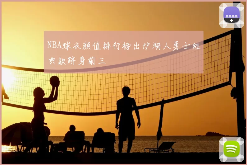 NBA球衣颜值排行榜出炉湖人勇士经典款跻身前三