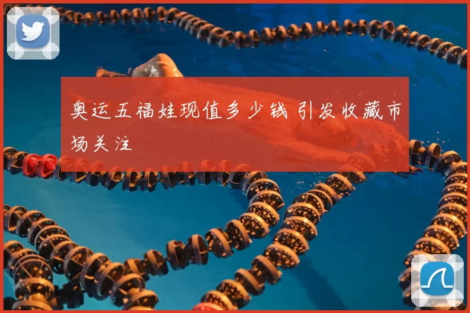 奥运五福娃现值多少钱 引发收藏市场关注