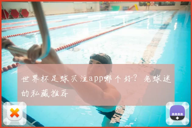 世界杯足球买注app哪个好?老球迷的私藏推荐