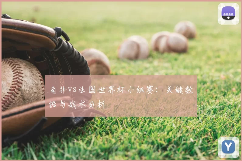 南非vs法国世界杯小组赛：关键数据与战术分析