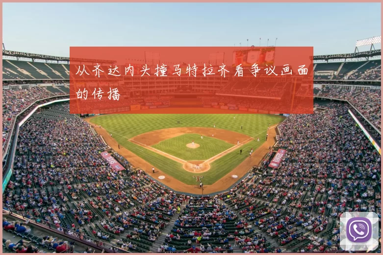 从齐达内头撞马特拉齐看争议画面的传播