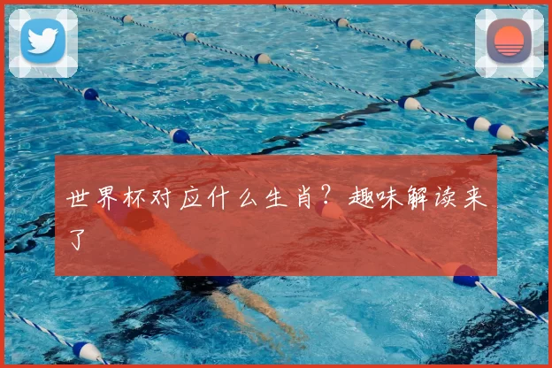世界杯对应什么生肖?趣味解读来了