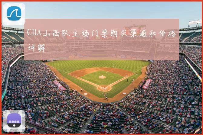 CBA山西队主场门票购买渠道和价格详解
