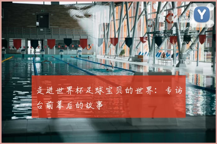 走进世界杯足球宝贝的世界：专访台前幕后的故事