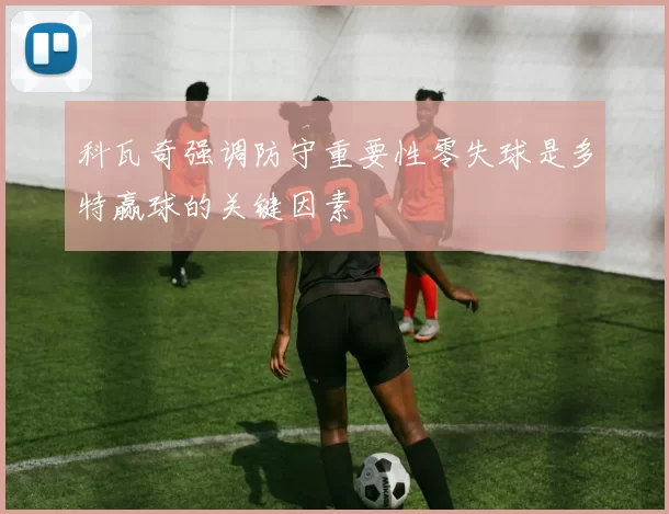 科瓦奇强调防守重要性零失球是多特赢球的关键因素