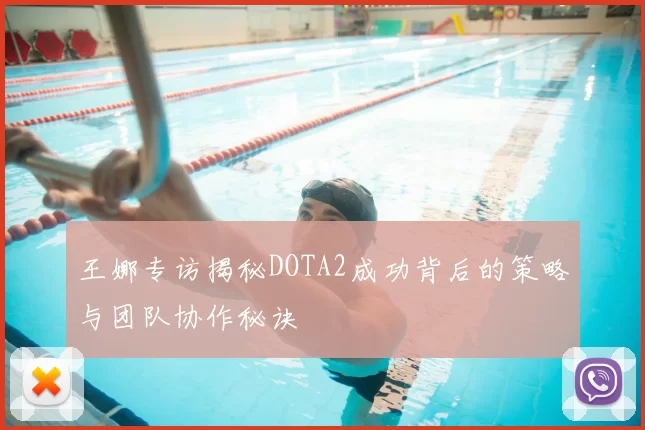 王娜专访揭秘DOTA2成功背后的策略与团队协作秘诀