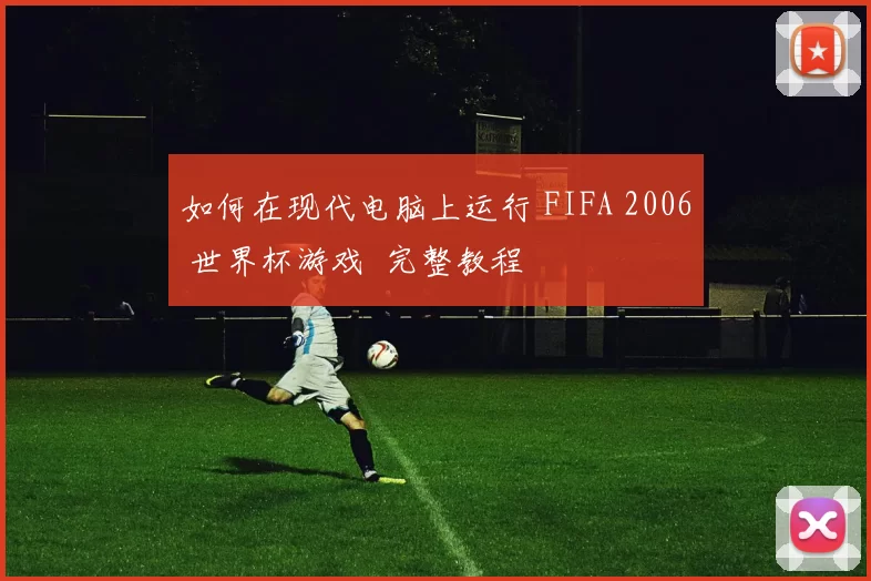 如何在现代电脑上运行 FIFA 2006 世界杯游戏 完整教程