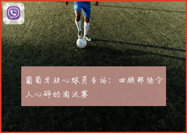 葡萄牙核心球员专访:回顾那场令人心碎的淘汰赛