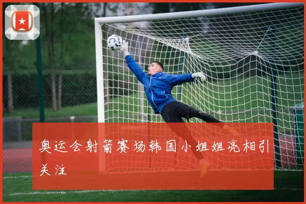 奥运会射箭赛场韩国小姐姐亮相引关注