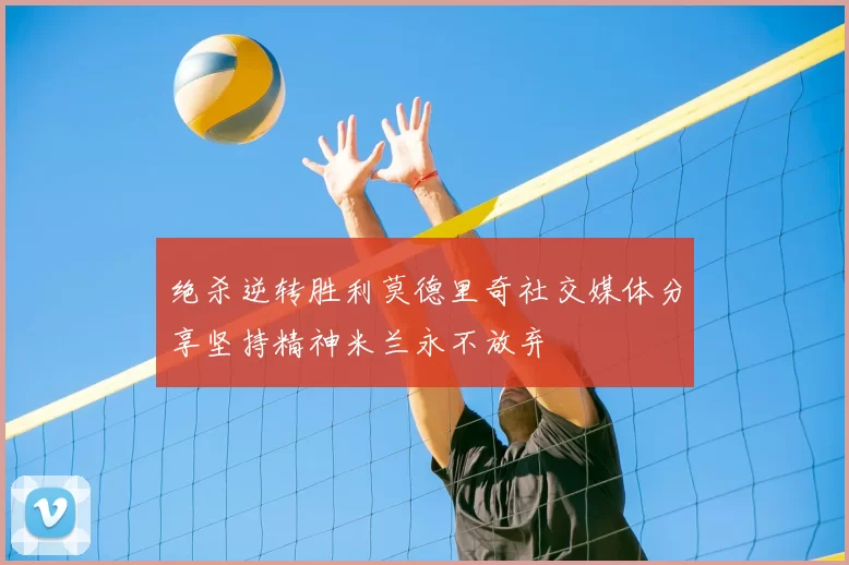 绝杀逆转胜利莫德里奇社交媒体分享坚持精神米兰永不放弃