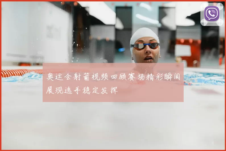 奥运会射箭视频回顾赛场精彩瞬间展现选手稳定发挥