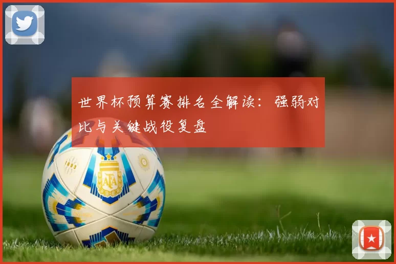世界杯预算赛排名全解读:强弱对比与关键战役复盘