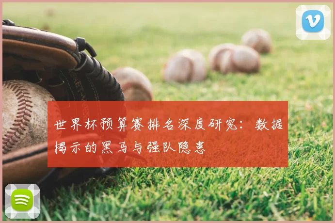世界杯预算赛排名深度研究:数据揭示的黑马与强队隐患