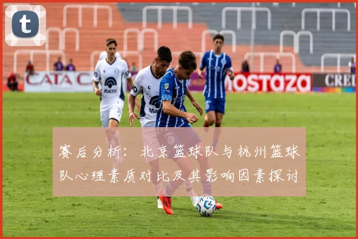 赛后分析:北京篮球队与杭州篮球队心理素质对比及其影响因素探讨