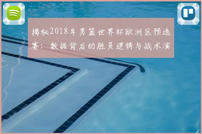 揭秘2018年男篮世界杯欧洲区预选赛:数据背后的胜负逻辑与战术演变