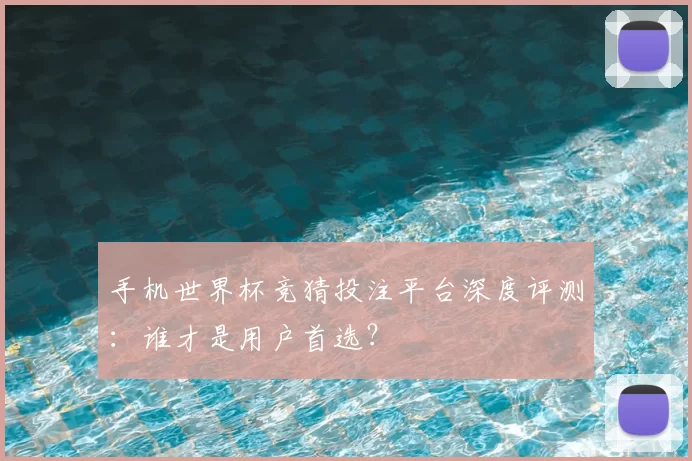 手机世界杯竞猜投注平台深度评测:谁才是用户首选?