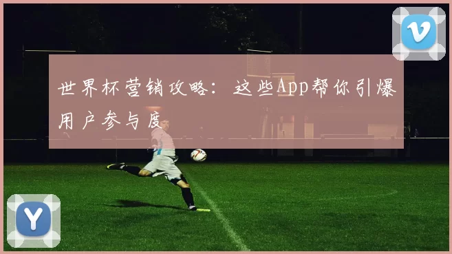 世界杯营销攻略:这些App帮你引爆用户参与度