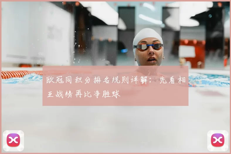 欧冠同积分排名规则详解:先看相互战绩再比净胜球