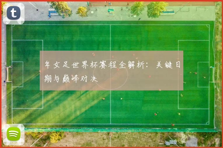 年女足世界杯赛程全解析:关键日期与巅峰对决