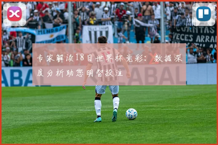 专家解读18日世界杯竞彩:数据深度分析助您明智投注